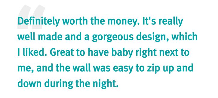 Definitely worth the money. It's really well made and a gorgeous design, which I liked. Great to have baby right next to me, and the wall was easy to zip up and down during the night.
