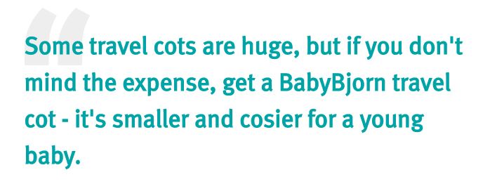 Some travel cots are huge, but if you don't mind the expense, get a BabyBjorn travel cot - it's smaller and cosier for a young baby.
